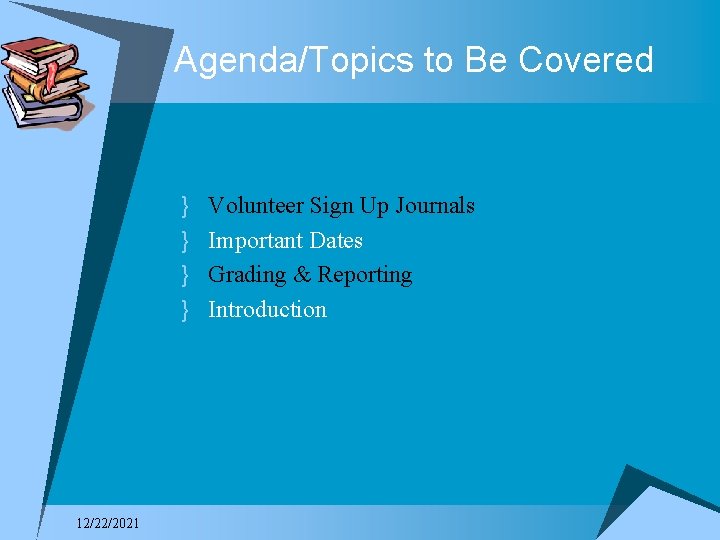Agenda/Topics to Be Covered } } 12/22/2021 Volunteer Sign Up Journals Important Dates Grading