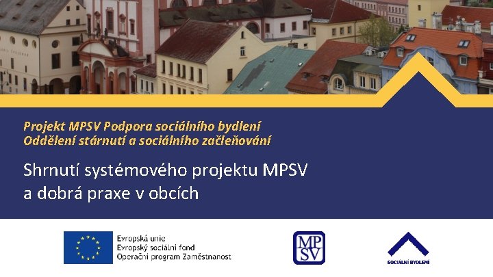 Projekt MPSV Podpora sociálního bydlení Oddělení stárnutí a sociálního začleňování Shrnutí systémového projektu MPSV