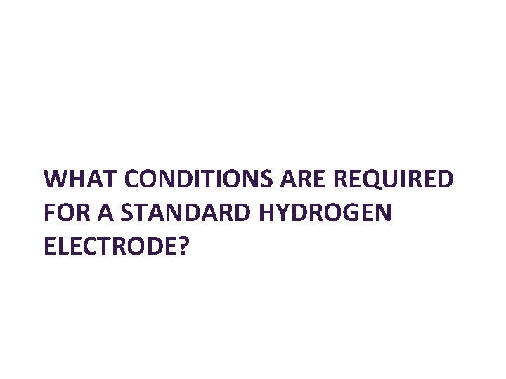 WHAT CONDITIONS ARE REQUIRED FOR A STANDARD HYDROGEN ELECTRODE? 