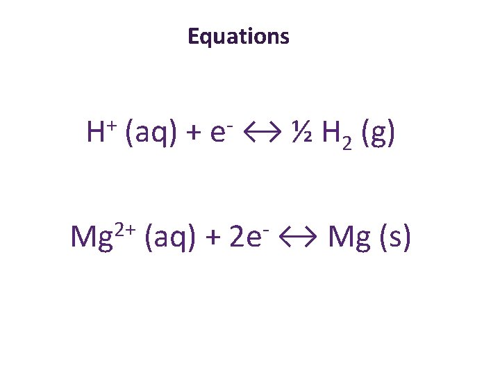 Equations + H (aq) + e ↔ ½ H 2 (g) Mg 2+ (aq)