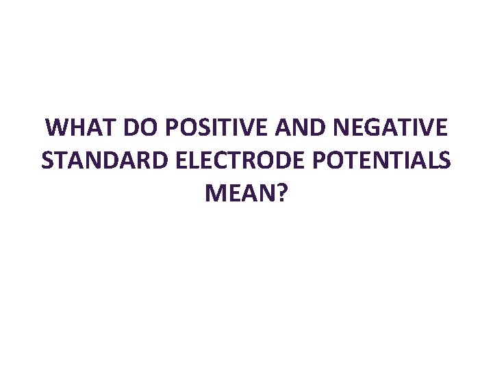 WHAT DO POSITIVE AND NEGATIVE STANDARD ELECTRODE POTENTIALS MEAN? 