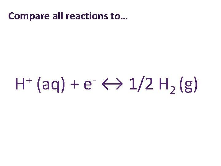 Compare all reactions to… + H (aq) + e ↔ 1/2 H 2 (g)