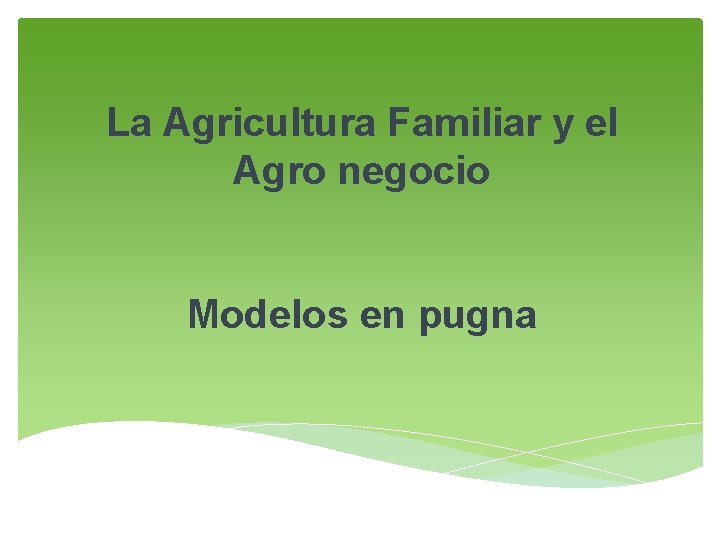 La Agricultura Familiar y el Agro negocio Modelos en pugna 