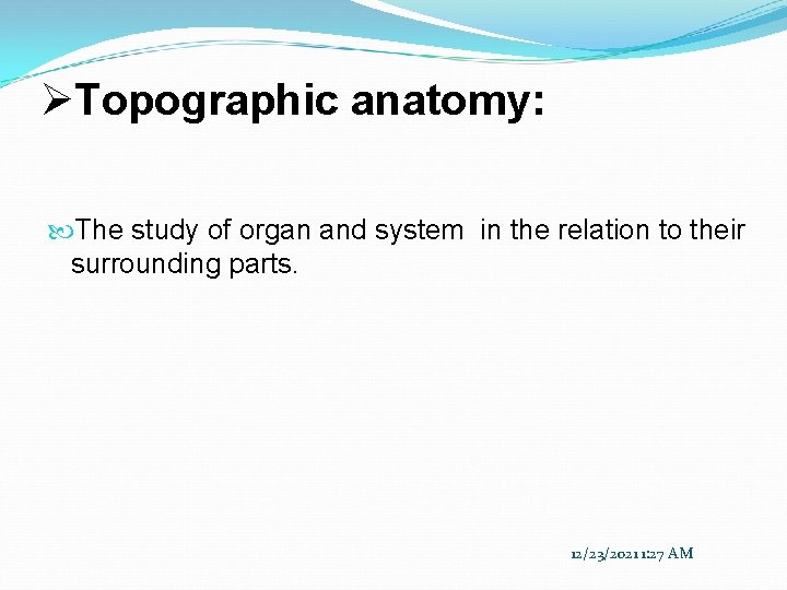 ØTopographic anatomy: The study of organ and system in the relation to their surrounding
