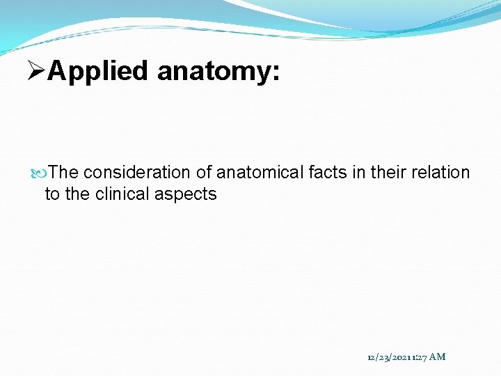 ØApplied anatomy: The consideration of anatomical facts in their relation to the clinical aspects