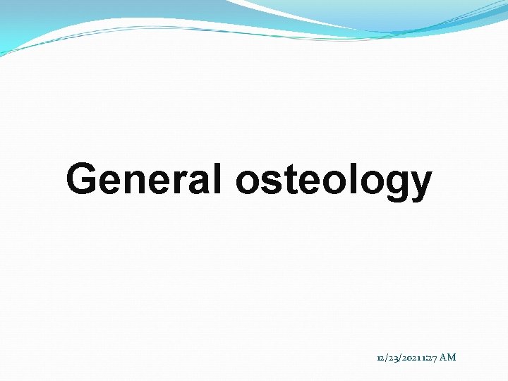 General osteology 12/23/2021 1: 27 AM 