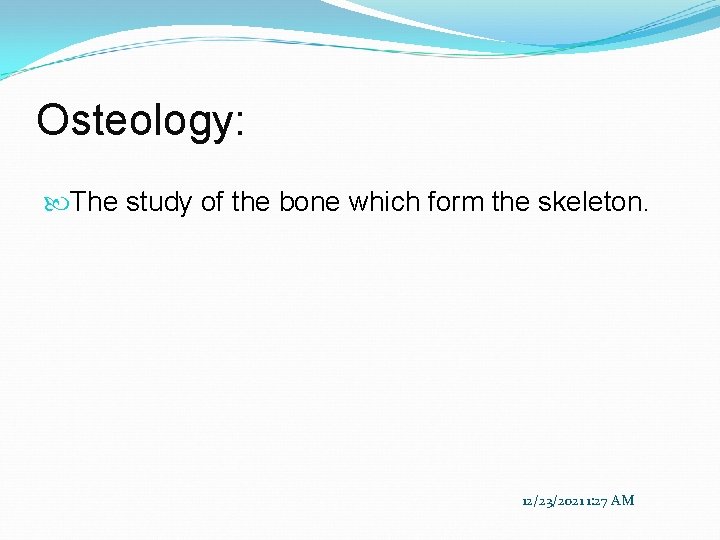 Osteology: The study of the bone which form the skeleton. 12/23/2021 1: 27 AM