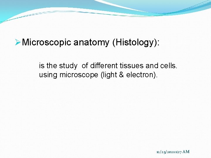 ØMicroscopic anatomy (Histology): is the study of different tissues and cells. using microscope (light