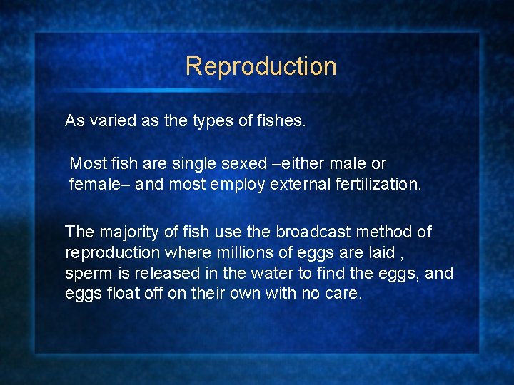 Reproduction As varied as the types of fishes. Most fish are single sexed –either