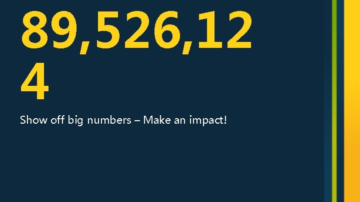 89, 526, 12 4 Show off big numbers – Make an impact! 