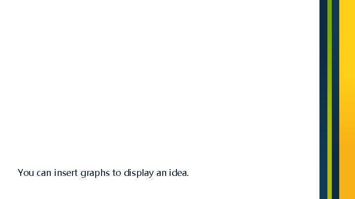 You can insert graphs to display an idea. 