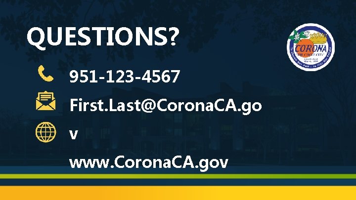 QUESTIONS? 951 -123 -4567 First. Last@Corona. CA. go v www. Corona. CA. gov 