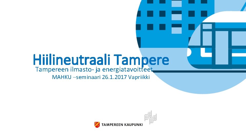 Hiilineutraali Tampereen ilmasto- ja energiatavoitteet MAHKU –seminaari 26. 1. 2017 Vapriikki 