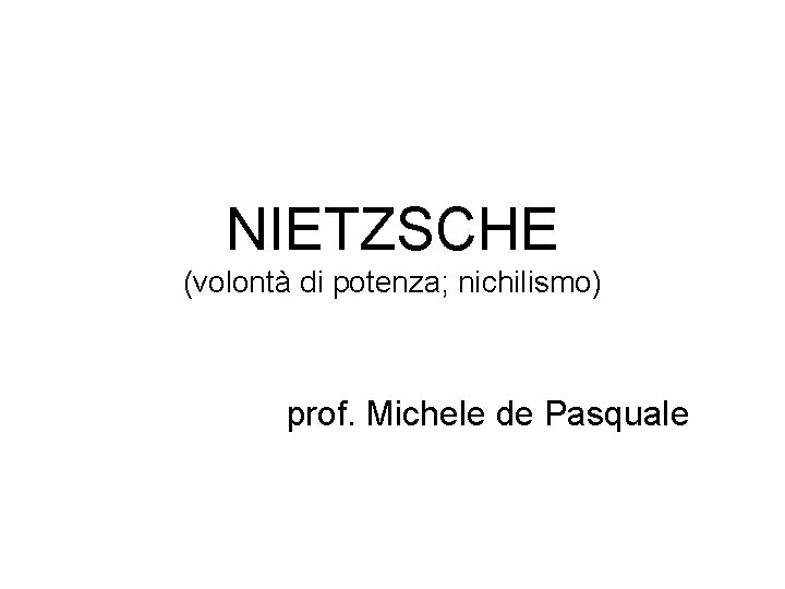 NIETZSCHE (volontà di potenza; nichilismo) prof. Michele de Pasquale 