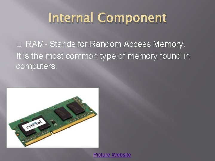 Internal Component RAM- Stands for Random Access Memory. It is the most common type