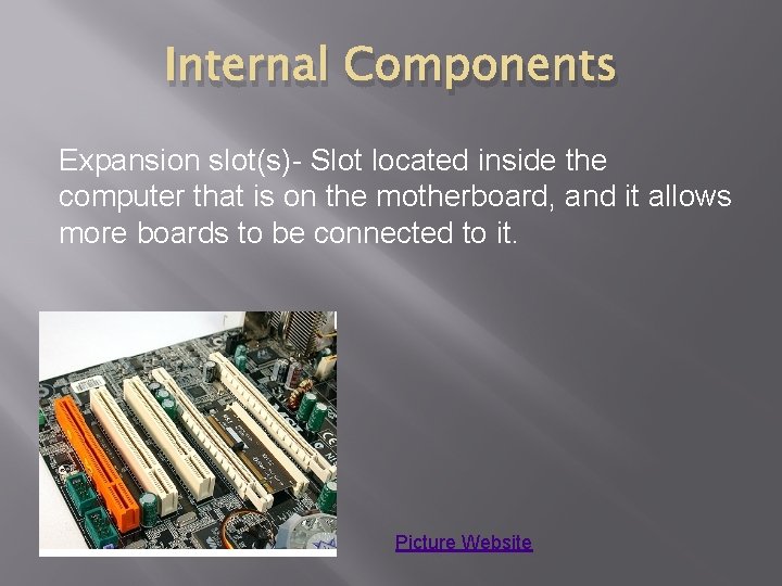 Internal Components Expansion slot(s)- Slot located inside the computer that is on the motherboard,