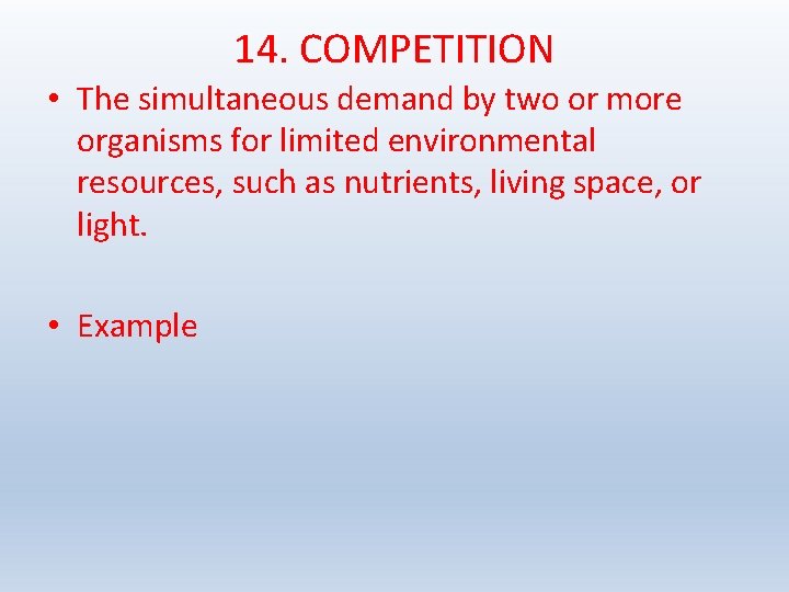 14. COMPETITION • The simultaneous demand by two or more organisms for limited environmental