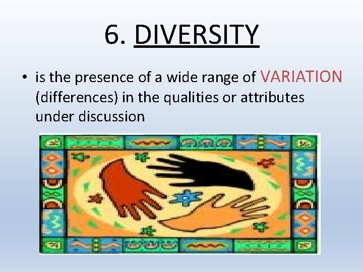 6. DIVERSITY • is the presence of a wide range of VARIATION (differences) in