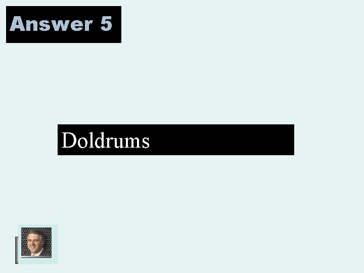 Answer 5 Doldrums 