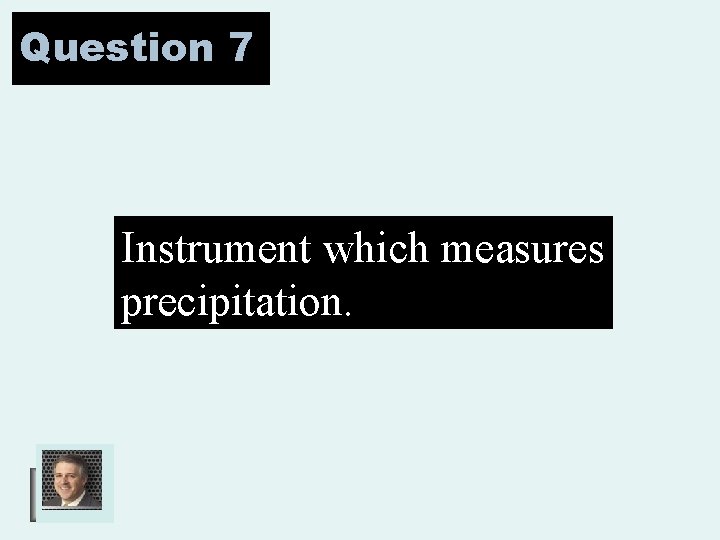 Question 7 Instrument which measures precipitation. 