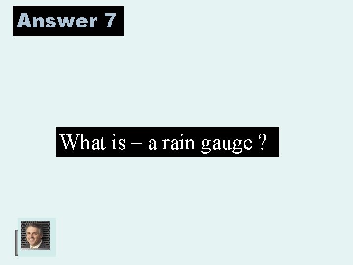 Answer 7 What is – a rain gauge ? 
