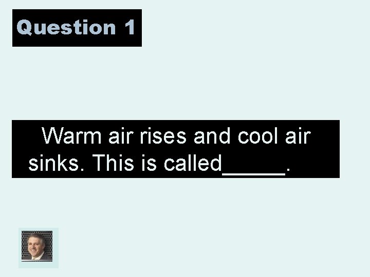 Question 1 Warm air rises and cool air sinks. This is called_____. 