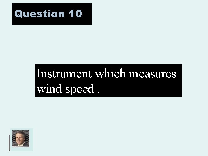 Question 10 Instrument which measures wind speed. 