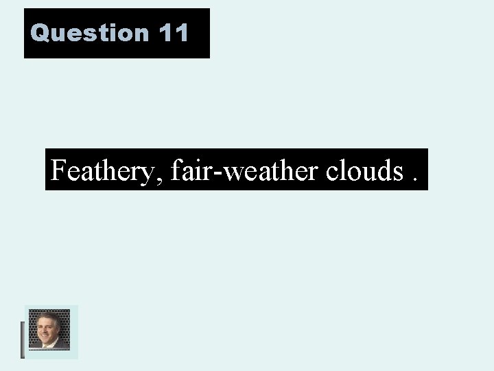 Question 11 Feathery, fair-weather clouds. 
