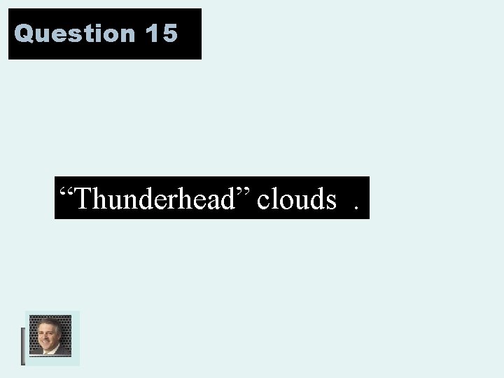 Question 15 “Thunderhead” clouds. 