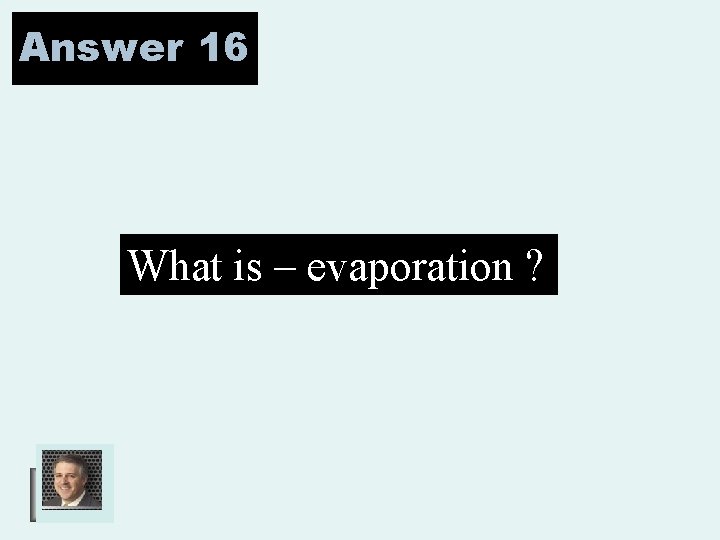 Answer 16 What is – evaporation ? 