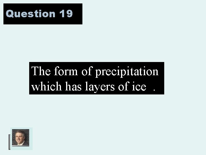 Question 19 The form of precipitation which has layers of ice. 