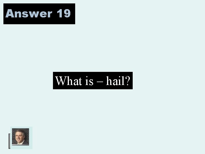 Answer 19 What is – hail? 