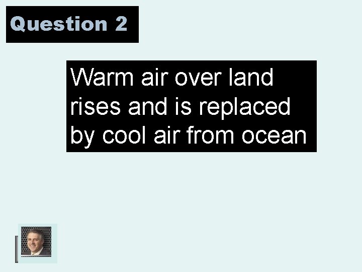 Question 2 Warm air over land rises and is replaced by cool air from