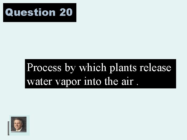 Question 20 Process by which plants release water vapor into the air. 