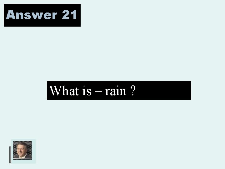 Answer 21 What is – rain ? 
