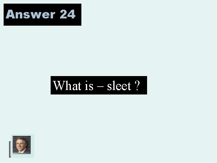 Answer 24 What is – sleet ? 