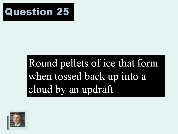 Question 25 Round pellets of ice that form when tossed back up into a