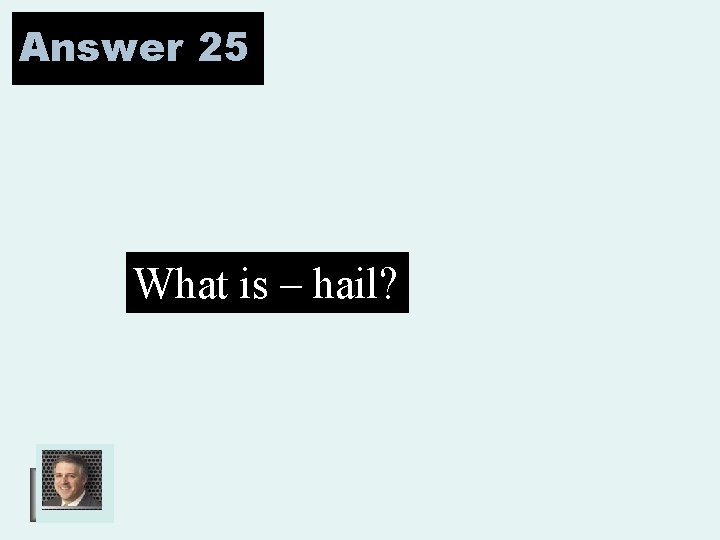 Answer 25 What is – hail? 