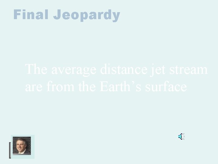 Final Jeopardy The average distance jet stream are from the Earth’s surface 