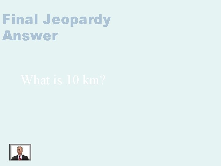 Final Jeopardy Answer What is 10 km? 