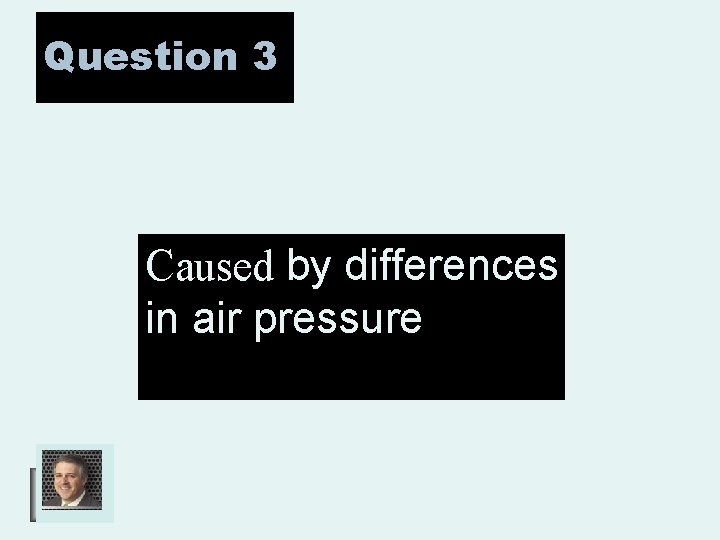 Question 3 Caused by differences in air pressure 