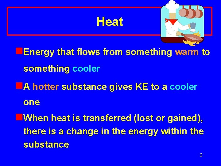 Heat n. Energy that flows from something warm to something cooler n. A hotter