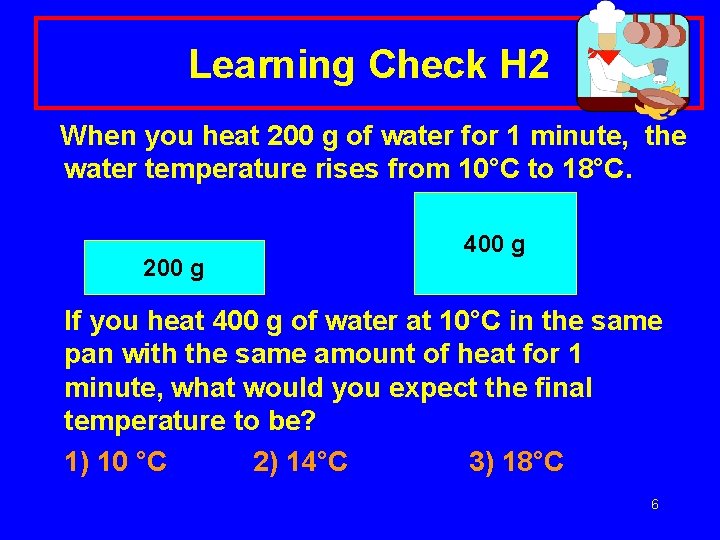 Learning Check H 2 When you heat 200 g of water for 1 minute,