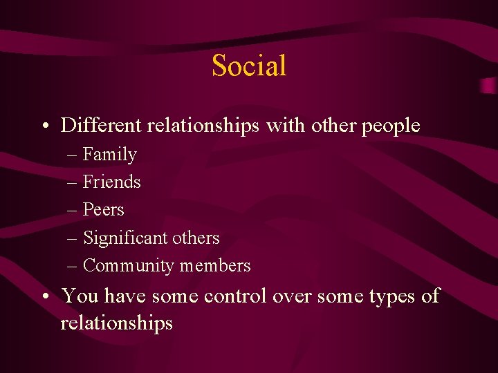 Social • Different relationships with other people – Family – Friends – Peers –