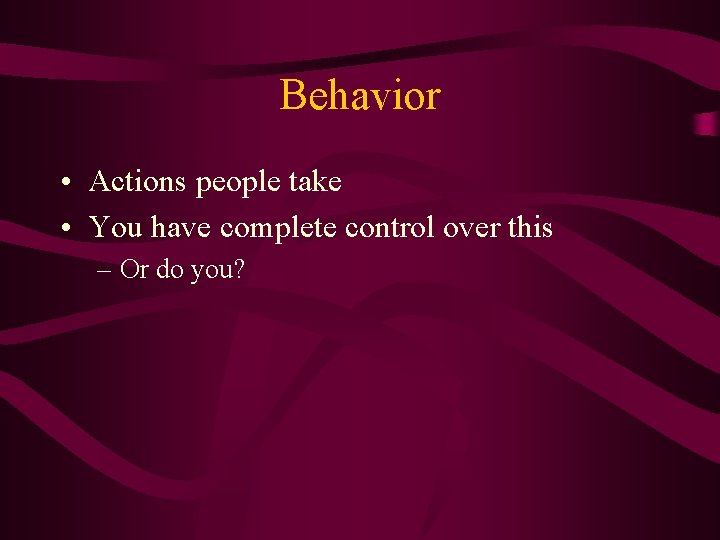 Behavior • Actions people take • You have complete control over this – Or