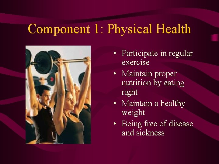 Component 1: Physical Health • Participate in regular exercise • Maintain proper nutrition by