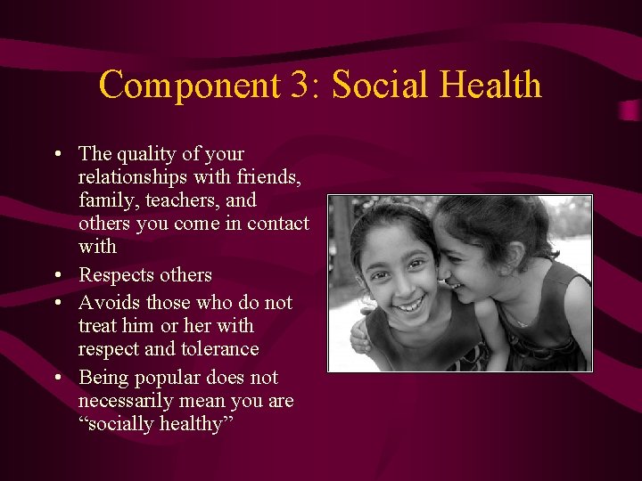 Component 3: Social Health • The quality of your relationships with friends, family, teachers,