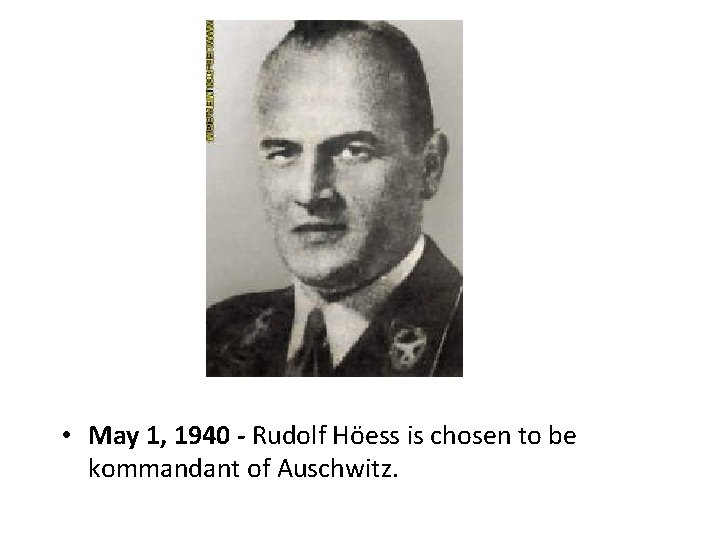 • May 1, 1940 - Rudolf Höess is chosen to be kommandant of • May 1, 1940 - Rudolf Höess is chosen to be kommandant of