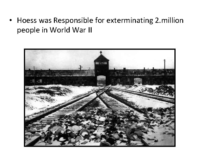 • Hoess was Responsible for exterminating 2. million people in World War II • Hoess was Responsible for exterminating 2. million people in World War II