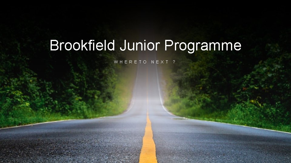 Brookfield Junior Programme W H E R E T O N E X T